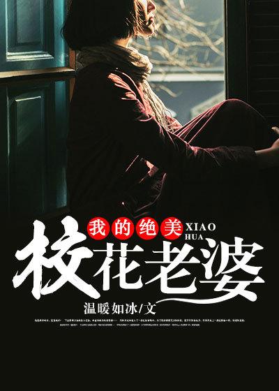 我的绝美校花老婆莫道不销魂
