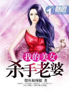 我的美女杀手老婆免费阅读全文最新章节更新时间