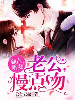 独占娇妻老公慢点吻