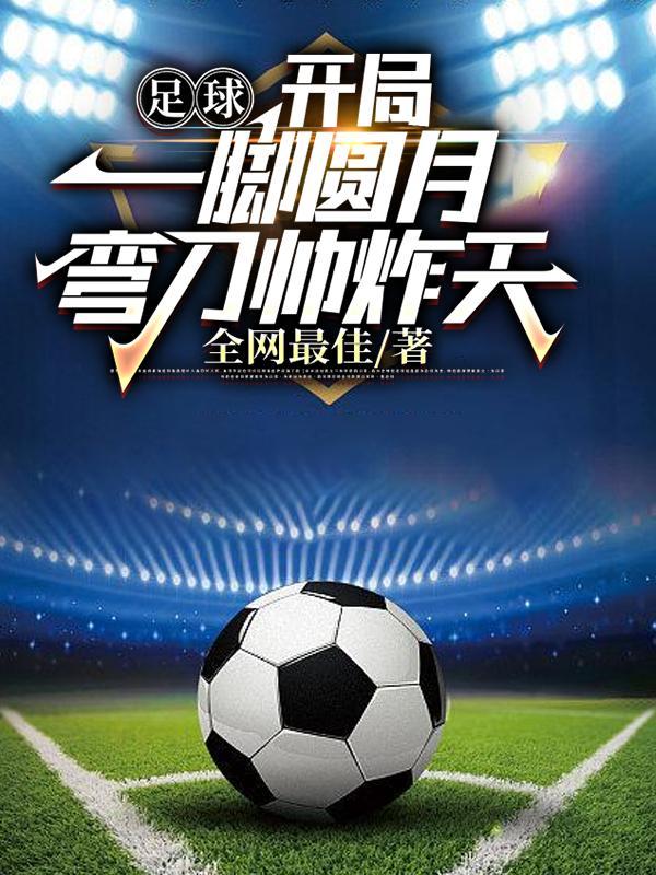 足球开局一脚圆月弯刀震惊世界笔趣阁
