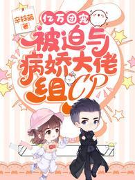 亿万团宠被迫与病娇大佬组CP大结局