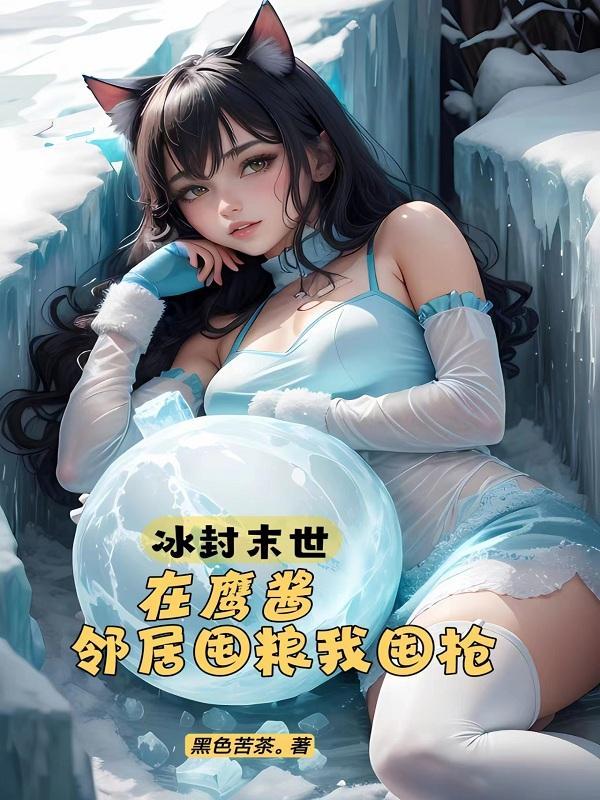 冰封末世在鹰酱邻居囤粮我囤枪笔趣阁