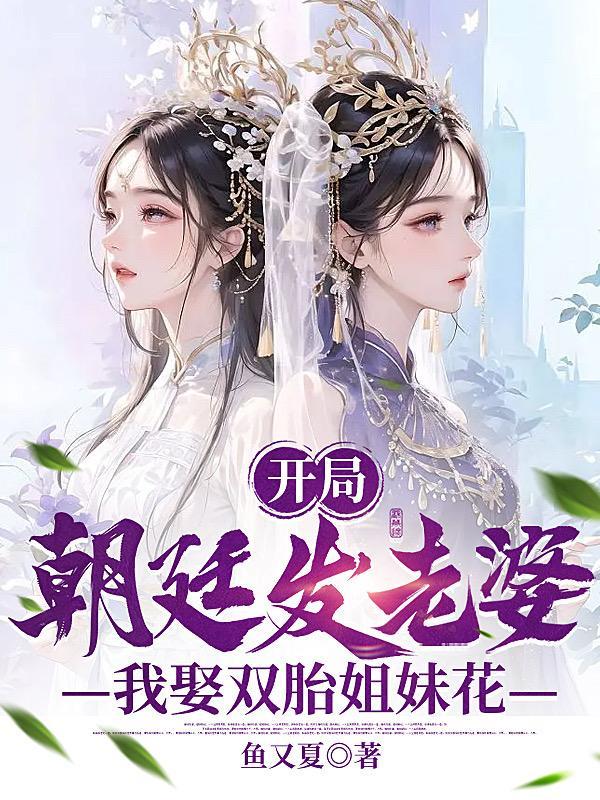 开局朝廷发老婆我娶双胎姐妹花短剧