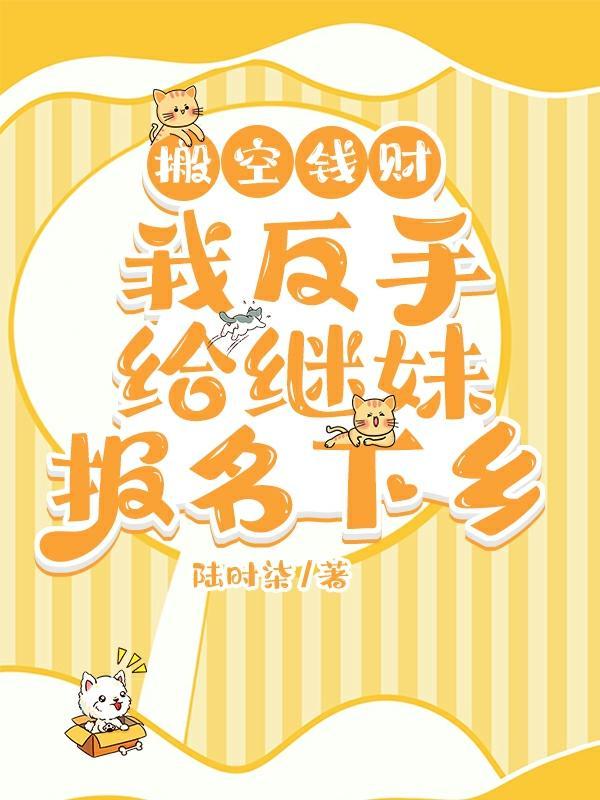 我反手给继妹报名下乡陆时柒 笔趣阁