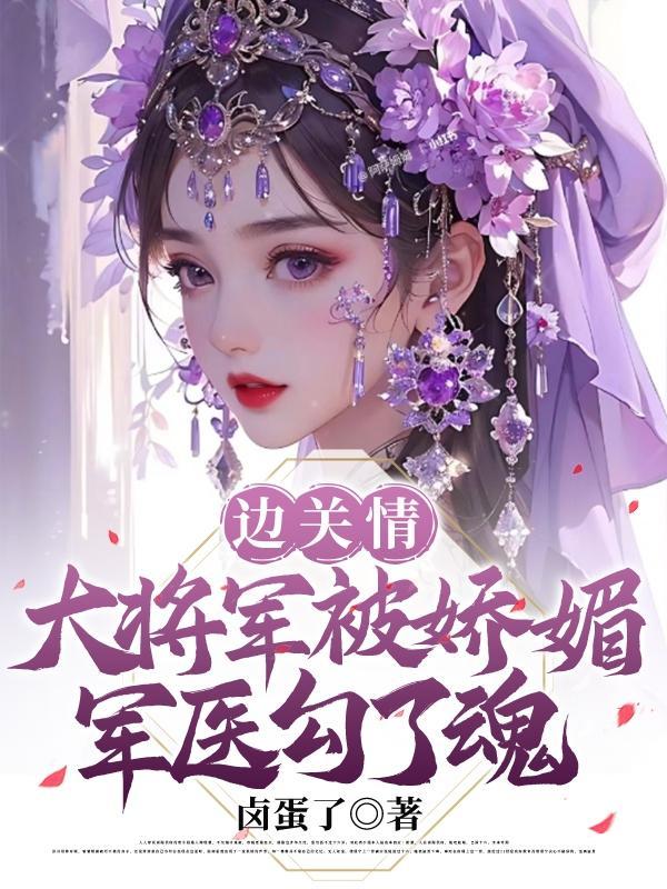 边关情大将军被娇媚军医勾了魂