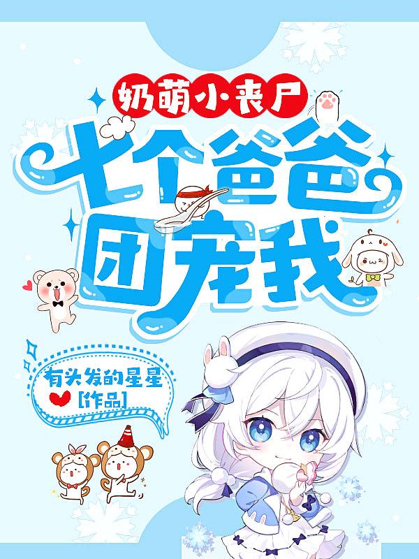 奶萌小丧尸七个爸爸团宠我百度百度