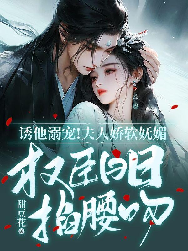 诱他溺宠夫人娇软妩媚权臣日日掐腰吻虐渣文 笔趣阁