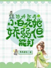 恐怖世界小白花她娇弱但能打作者幸而逢尔