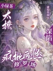 小绿茶太撩深陷疯批鬼怪修罗场全文