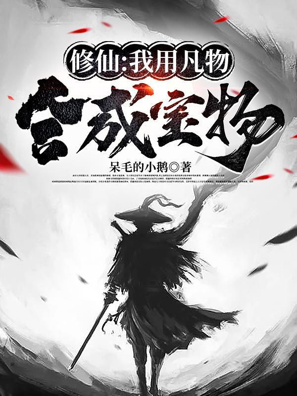 修仙我用凡物合成宝物(呆毛的小鹅)八零