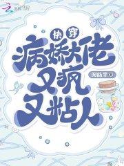 快穿病娇大佬又疯又粘人百度