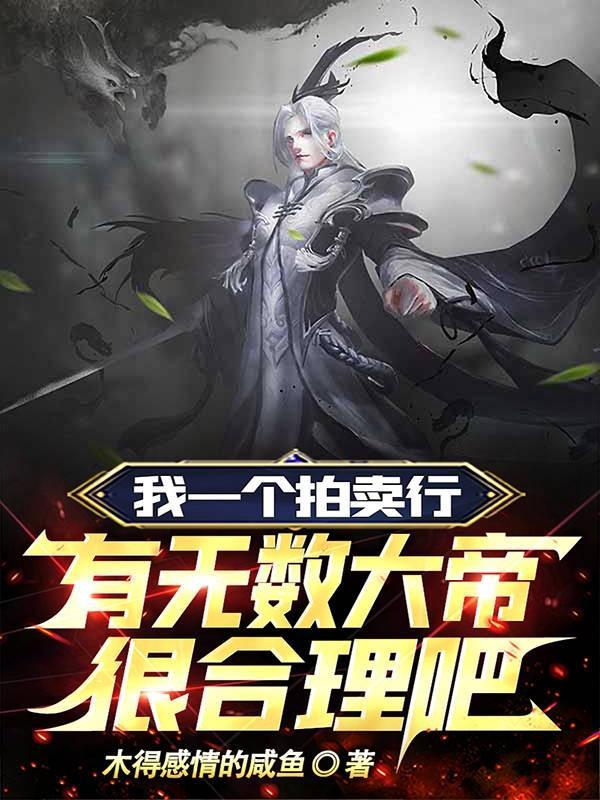 我一个拍卖行有无数大帝很合理吧全文免费阅读