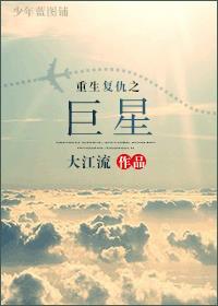 重生复仇之巨星 大江流百度